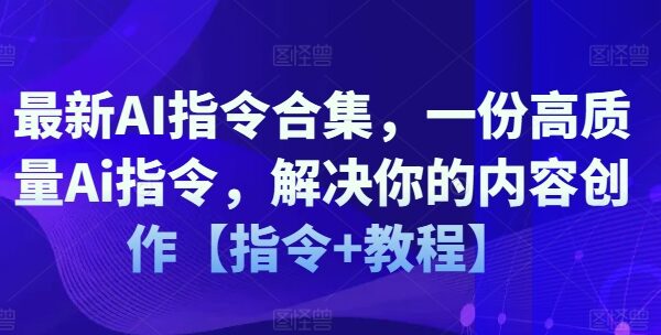 最新AI指令大全合集：高质量内容创作解决方案【指令+教程】，一份解决各类写作难题