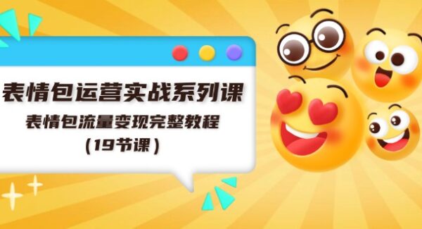 表情包项目变现运营实战课：从制作到推广，19节流量变现完整教程