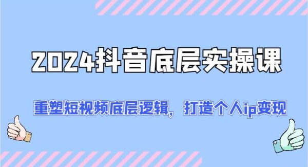 2024抖音底层实操课：重塑短视频底层逻辑，打造个人ip变现（52节）