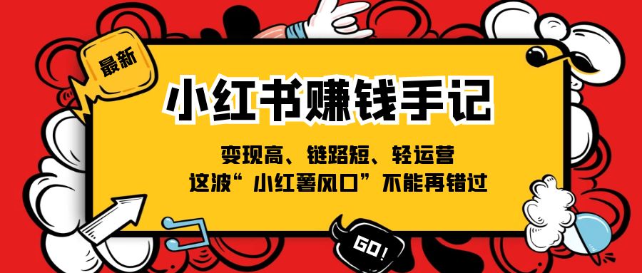 小红书赚钱手记，变现高、链路短、轻运营，这波“小红薯风口”不能再错过6464 作者:福缘创业网 帖子ID:110671 