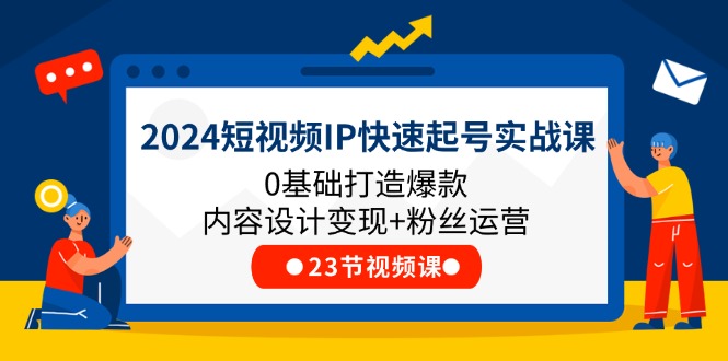 2024短视频IP快速起号实战课，0基础打造爆款内容设计变现+粉丝运营(23节)3055 作者:福缘创业网 帖子ID:110628 