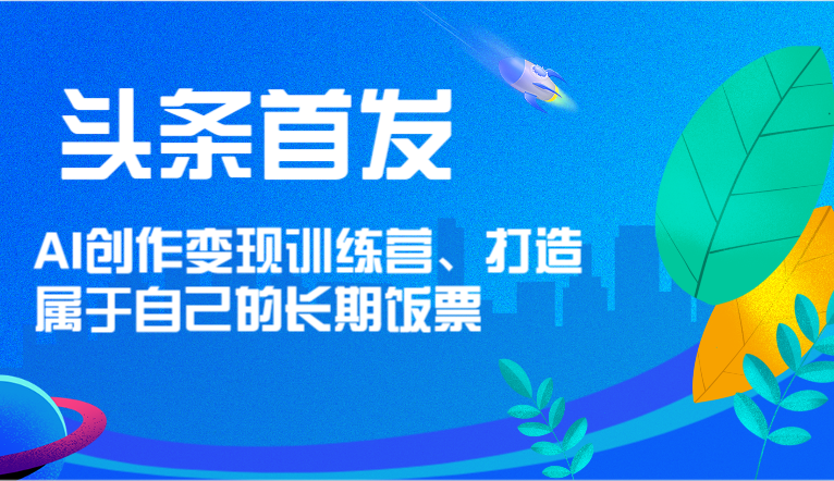 头条首发 AI创作变现训练营，打造属于自己的长期饭票1051 作者:福缘创业网 帖子ID:110634 