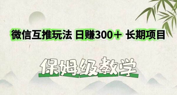 零成本微信互推项目：日收益300+的长期稳定玩法，新手指南保姆级教学