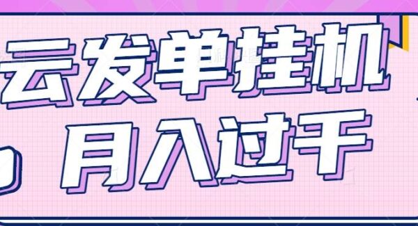 零成本挂机赚钱：云发单挂机项目，零门槛月入过千，新手适用