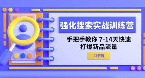 强化 搜索实战训练营，手把手教你 7-14天快速-打爆新品流量（13节课）