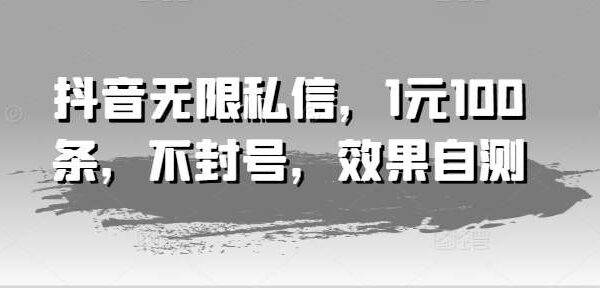 抖音无限私信技巧教程：1元100条，不封号私信法，安全不受限