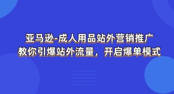 亚马逊-成人用品 站外营销推广 教你引爆站外流量，开启爆单模式