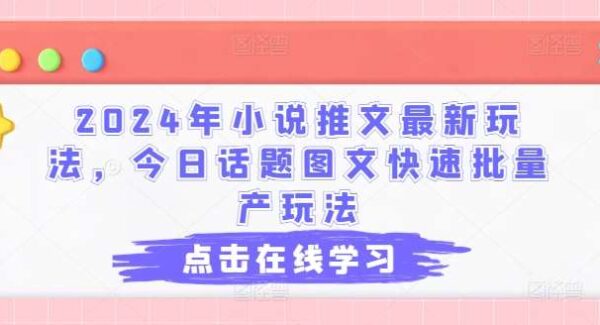 2024年小说推文最新玩法，今日话题图文快速批量产玩法