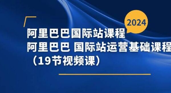 阿里巴巴-国际站课程，阿里巴巴 国际站运营基础课程（19节视频课）