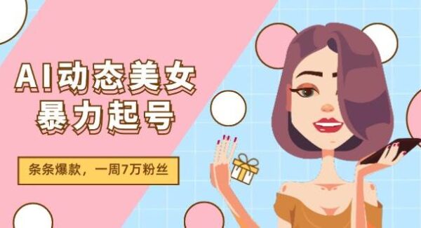 AI动态美女暴力起号2.0，新赛道原创作品，条条爆款，一周7万粉丝