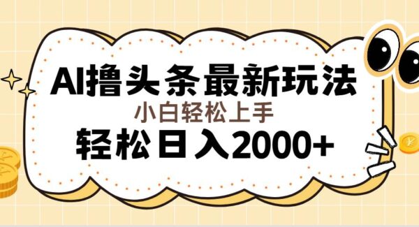 AI撸头条最新玩法，轻松日入2000+无脑操作，当天可以起号，第二天就能收益