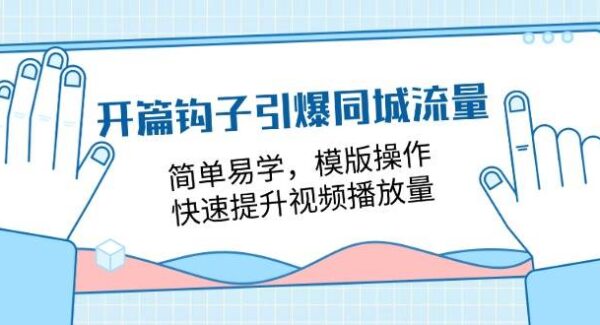 开篇 钩子引爆同城流量，简单易学，模版操作，快速提升视频播放量-18节课