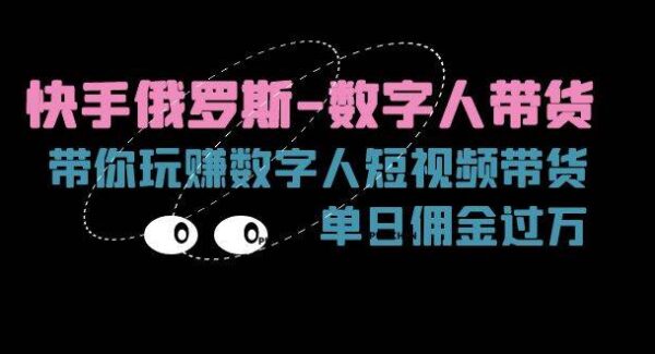 快手俄罗斯数字人带货项目教程：单日佣金过万的短视频攻略