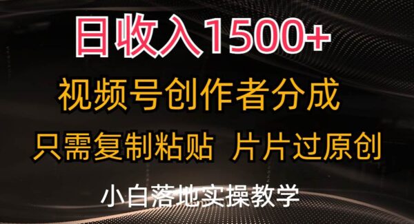 日收入1500+，视频号创作者分成，只需复制粘贴，片片过原创，小白也可轻松上手