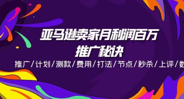 亚马逊卖家月利润百万的推广秘诀，推广/计划/测款/费用/打法/节点/秒杀