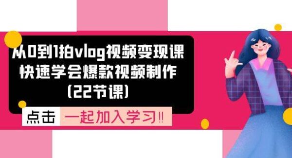 从0到1拍vlog视频变现课：快速学会爆款视频制作（22节课）