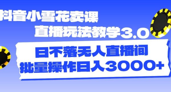 抖音小雪花无人直播卖课教程3.0新玩法，批量操作日入3000+—暮沉