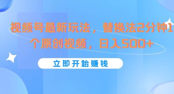 微信视频号高效起号：视频号分成计划，懒人替换法，2分钟制作原创视频日收益500+