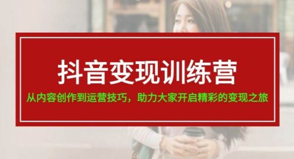 抖音变现训练营，从内容创作到运营技巧，助力大家开启精彩的变现之旅-19节