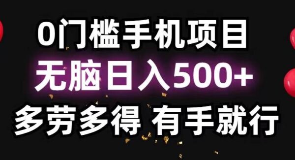 0门槛手机项目，无脑日入500+，多劳多得，有手就行