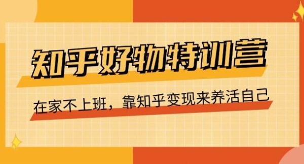 知乎好物项目教程：不上班，靠内容营销月入过万，在家变现，16节课教你养活自己