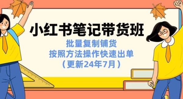 小红书笔记-带货班：批量复制铺货，按照方法操作快速出单（更新24年7月）