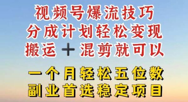 视频号爆流技巧，分成计划轻松变现，搬运 +混剪就可以，一个月轻松五位数稳定项目【揭秘】