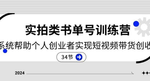 2024实拍类书单号训练营：系统帮助个人创业者实现短视频带货创收（34节）