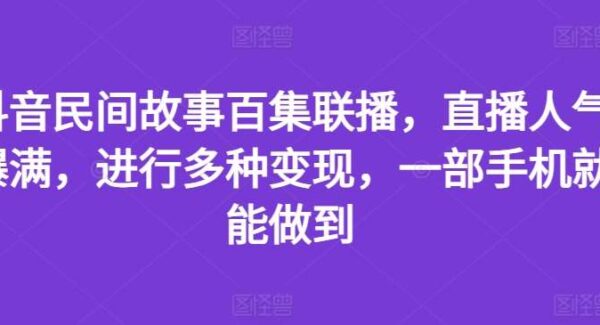 抖音民间故事百集联播，直播人气爆满，进行多种变现，一部手机就能做到