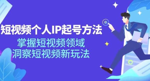 短视频个人IP起号方法，掌握 短视频领域，洞察 短视频新玩法（68节完整）