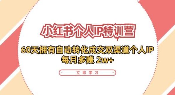 小红书·个人IP特训营：60天拥有 自动转化成交双渠道个人IP，每月多赚 2w+