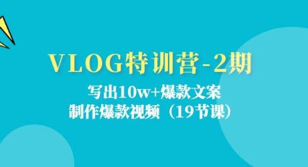 VLOG特训营-2期：写出10w+爆款文案，制作爆款视频（19节课）