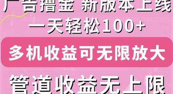 广告撸金新版内测，收益翻倍！每天轻松100+，多机多账号收益无上限