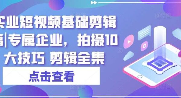 实业短视频基础剪辑篇|专属企业，拍摄10大技巧 剪辑全集