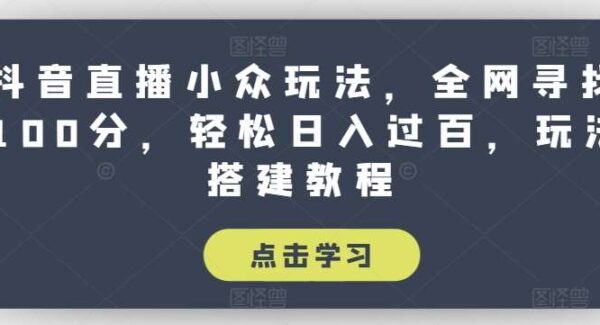 抖音直播小众玩法，全网寻找100分，轻松日入过百，玩法搭建教程