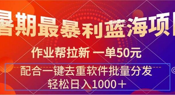 作业帮拉新赚钱：一单50元，批量分发去重软件辅助，教育平台拉新攻略，暑期暴利蓝海项目