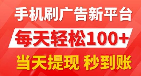 手机刷广告新平台3.0，每天轻松100+，当天提现 秒到账