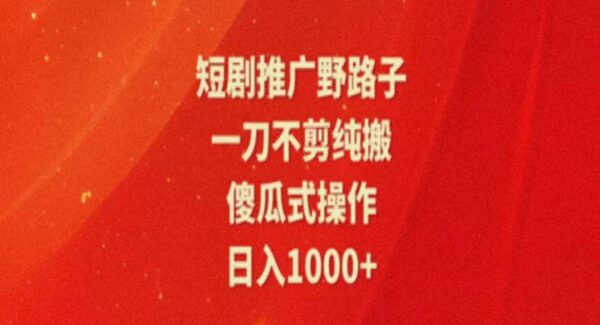 暑假风口项目，短剧推广全新玩法，一刀不剪纯搬运，轻松日入1000+