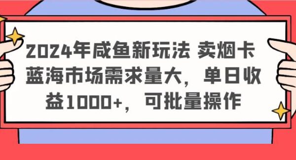 2024咸鱼新玩法：闲鱼项目卖烟卡，蓝海市场批量操作，日入1000+新玩法
