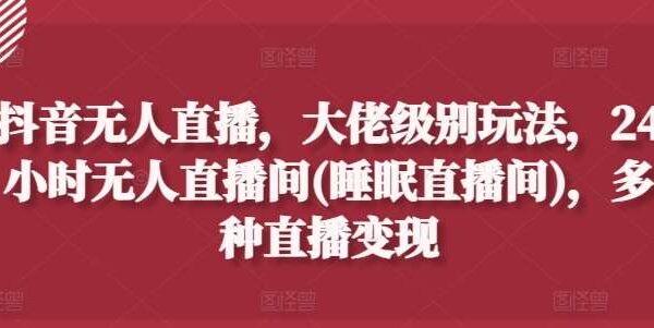 抖音24小时无人直播项目教程：通过软件来进行无人直播间搭建与变现