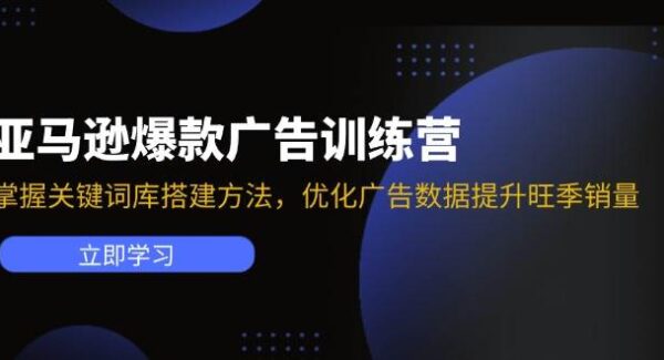 亚马逊爆款广告训练营：掌握关键词库搭建方法，优化广告数据提升旺季销量