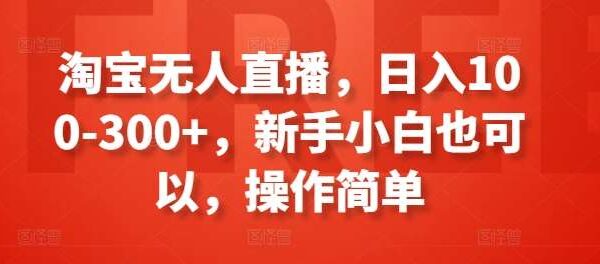 淘宝不露脸无人直播带货项目教程：电商新领域，新手日入100-300+，简单操作