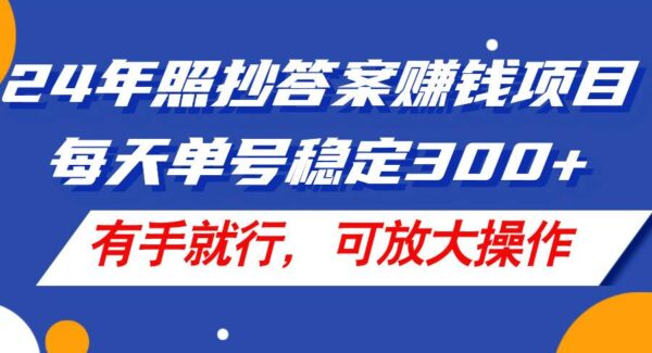 24年照抄答案赚钱项目，每天单号稳定300+，有手就行，可放大操作