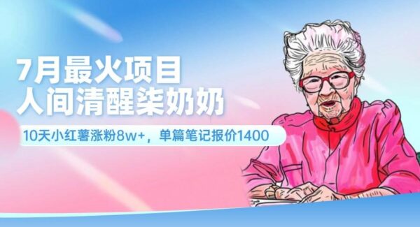 7月最火项目、小红书涨粉秘籍：人间清醒柒奶奶单篇笔记1400元，10天增粉8万+