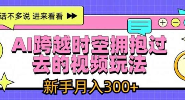 AI跨越时空拥抱过去的视频玩法，新手月入3000+