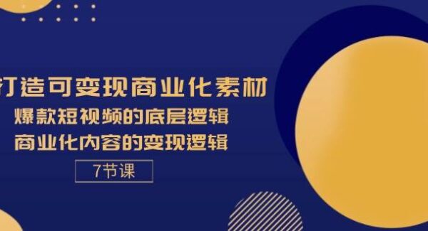 打造可变现商业化素材，爆款短视频的底层逻辑，商业化内容的变现逻辑-7节