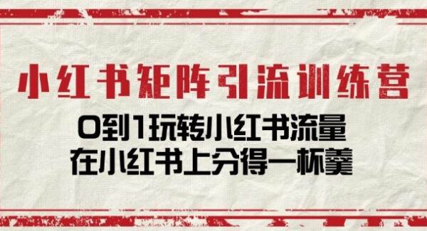 小红书矩阵引流训练营：0到1玩转小红书流量，在小红书上分得一杯羹-14节课