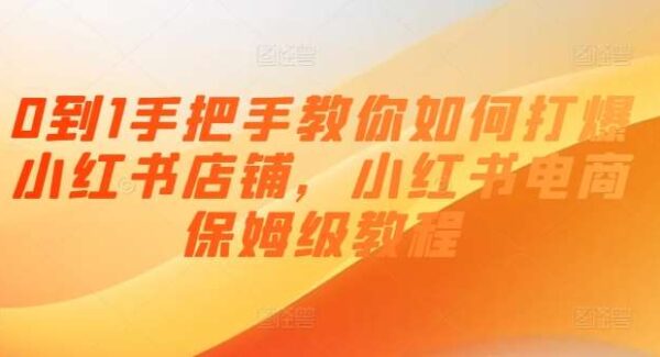 0到1手把手教你如何打爆小红书店铺，小红书电商保姆级教程