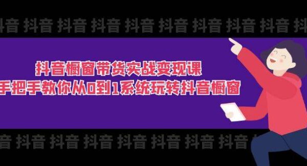 抖音橱窗带货实战变现课：手把手教你从0到1系统玩转抖音橱窗-11节