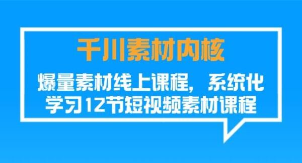 千川素材-内核，爆量素材线上课程，系统化学习12节短视频素材课程